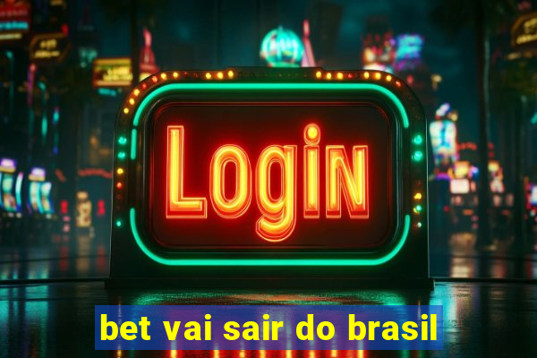 bet vai sair do brasil