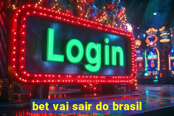 bet vai sair do brasil