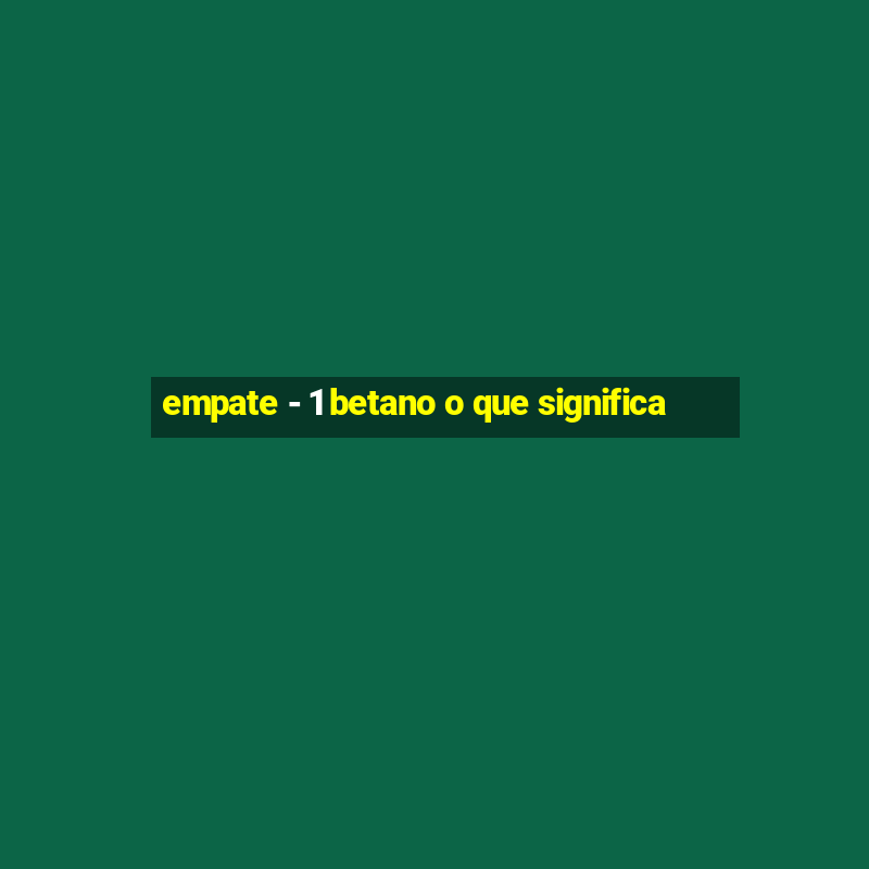 empate - 1 betano o que significa