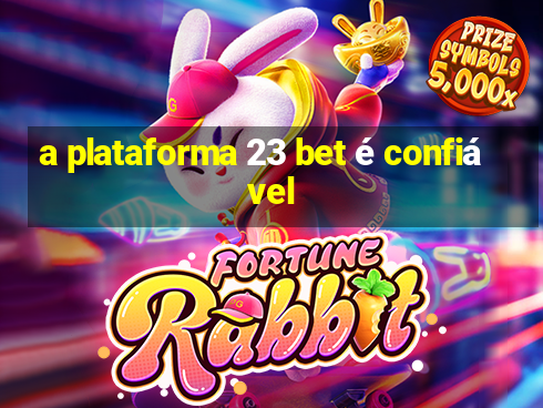 a plataforma 23 bet é confiável