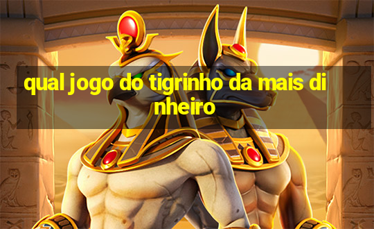 qual jogo do tigrinho da mais dinheiro