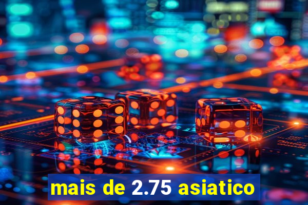 mais de 2.75 asiatico