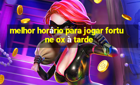 melhor horário para jogar fortune ox à tarde