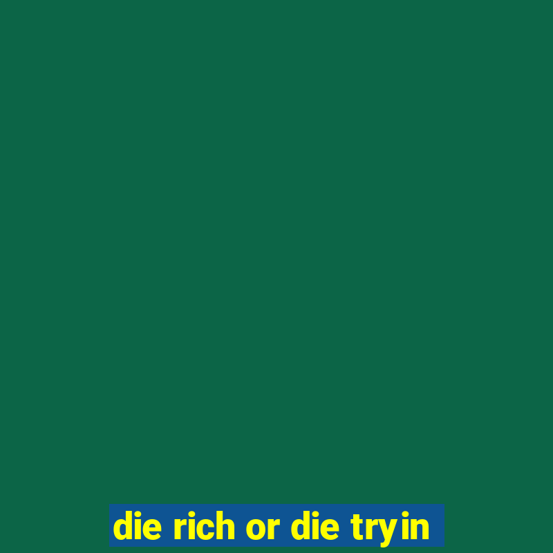 die rich or die tryin