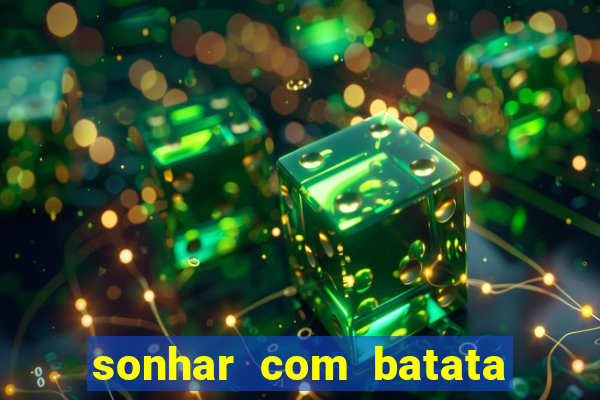 sonhar com batata jogo do bicho