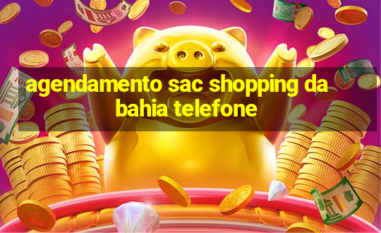 agendamento sac shopping da bahia telefone