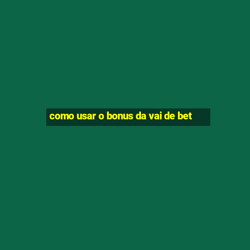 como usar o bonus da vai de bet