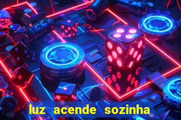 luz acende sozinha a noite espiritismo luz