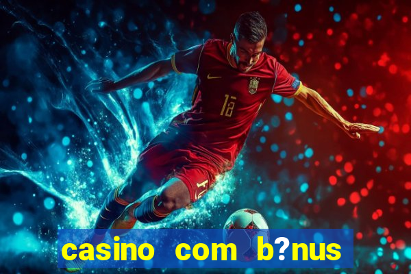 casino com b?nus de cadastro sem deposito