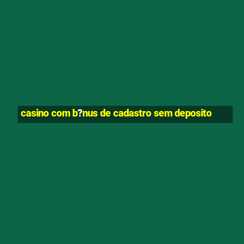 casino com b?nus de cadastro sem deposito