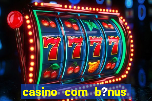 casino com b?nus de cadastro sem deposito