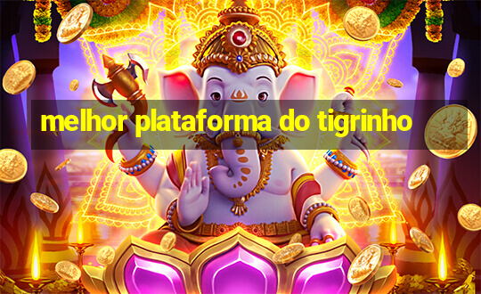 melhor plataforma do tigrinho