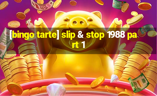 [bingo tarte] slip & stop 1988 part 1