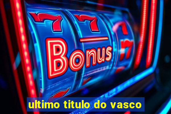 ultimo titulo do vasco