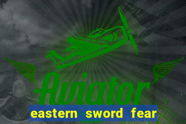 eastern sword fear and hunger