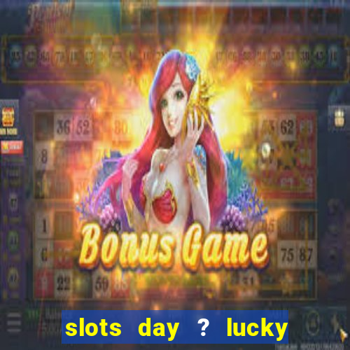 slots day ? lucky cash casino