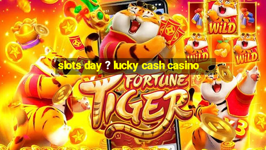 slots day ? lucky cash casino