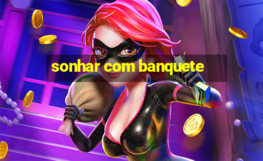 sonhar com banquete