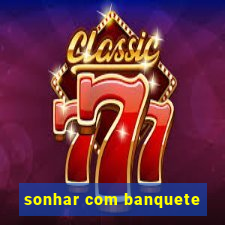 sonhar com banquete