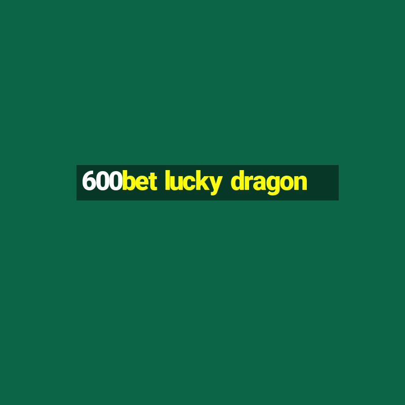 600bet lucky dragon