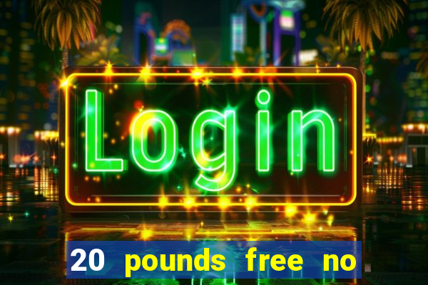 20 pounds free no deposit casino