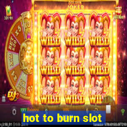 hot to burn slot