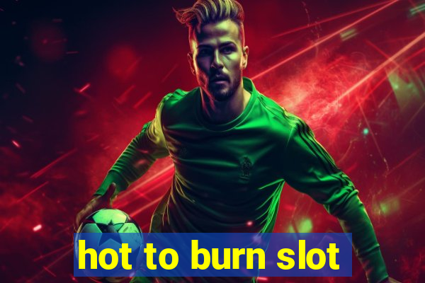 hot to burn slot