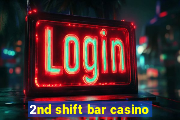 2nd shift bar casino