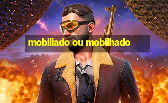 mobiliado ou mobilhado