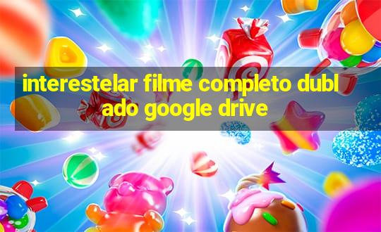 interestelar filme completo dublado google drive