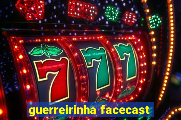 guerreirinha facecast