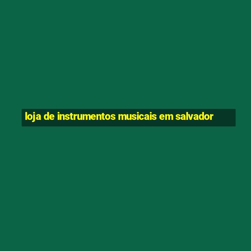 loja de instrumentos musicais em salvador