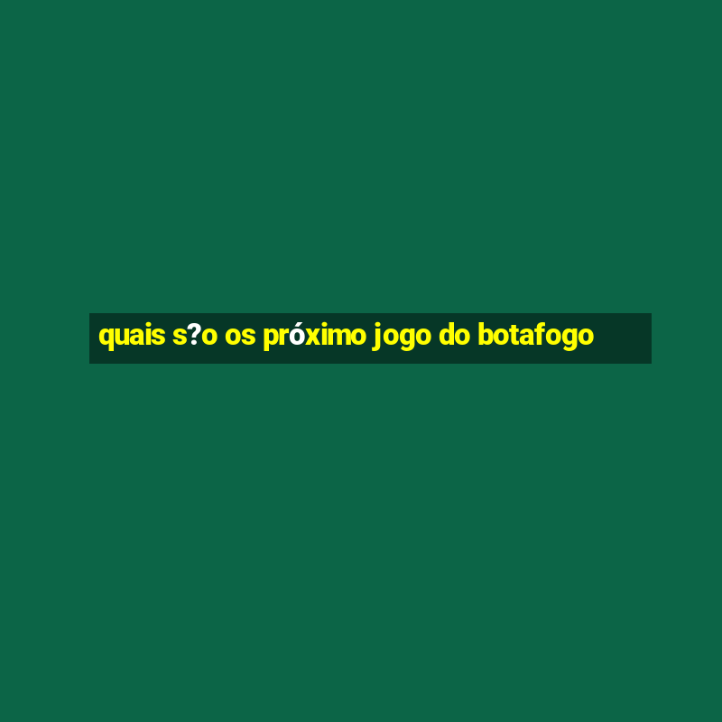 quais s?o os próximo jogo do botafogo