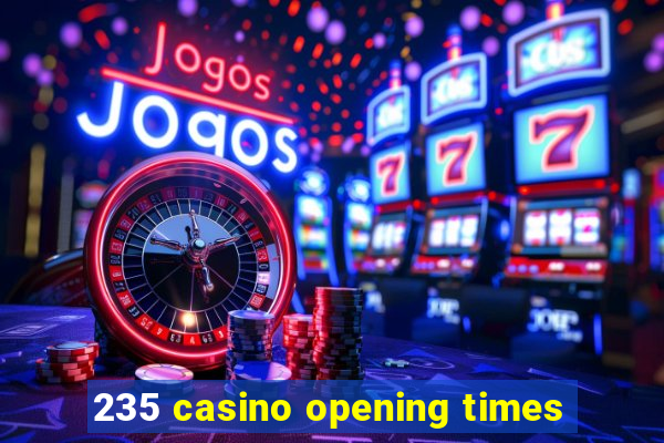 235 casino opening times