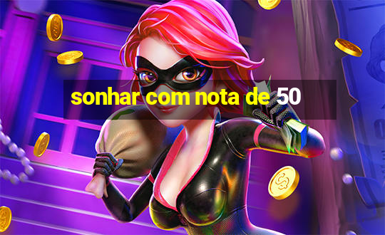 sonhar com nota de 50