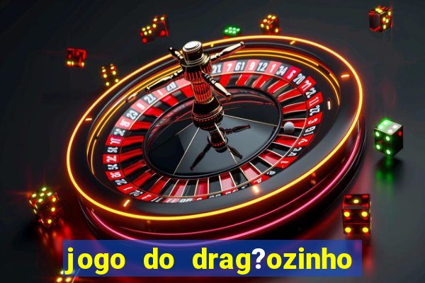 jogo do drag?ozinho que ganha dinheiro