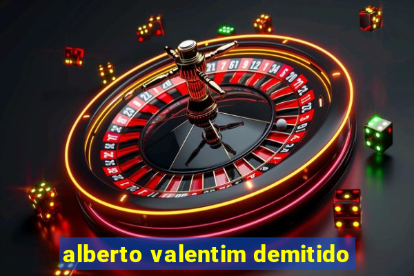 alberto valentim demitido