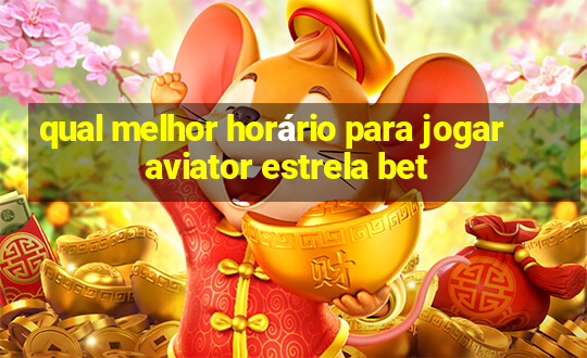 qual melhor horário para jogar aviator estrela bet