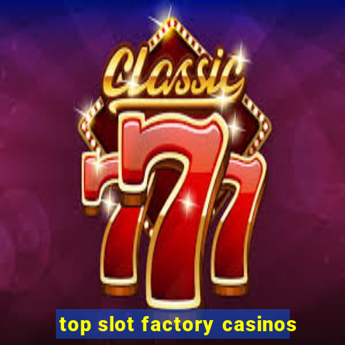 top slot factory casinos