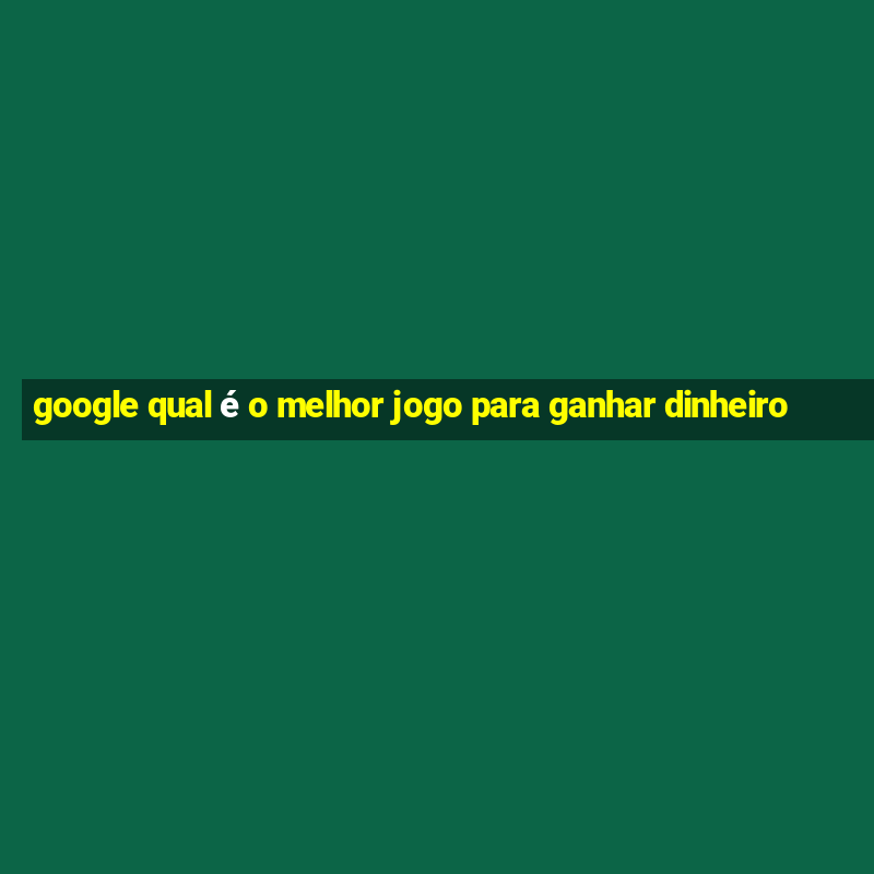 google qual é o melhor jogo para ganhar dinheiro