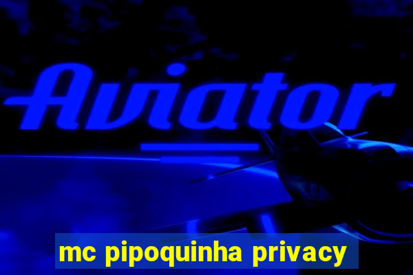 mc pipoquinha privacy