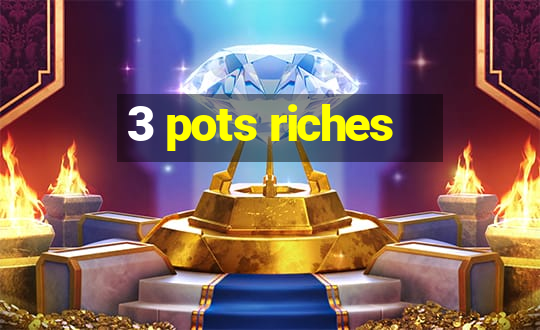 3 pots riches