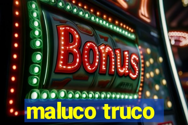 maluco truco