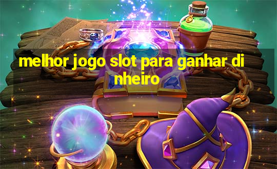 melhor jogo slot para ganhar dinheiro