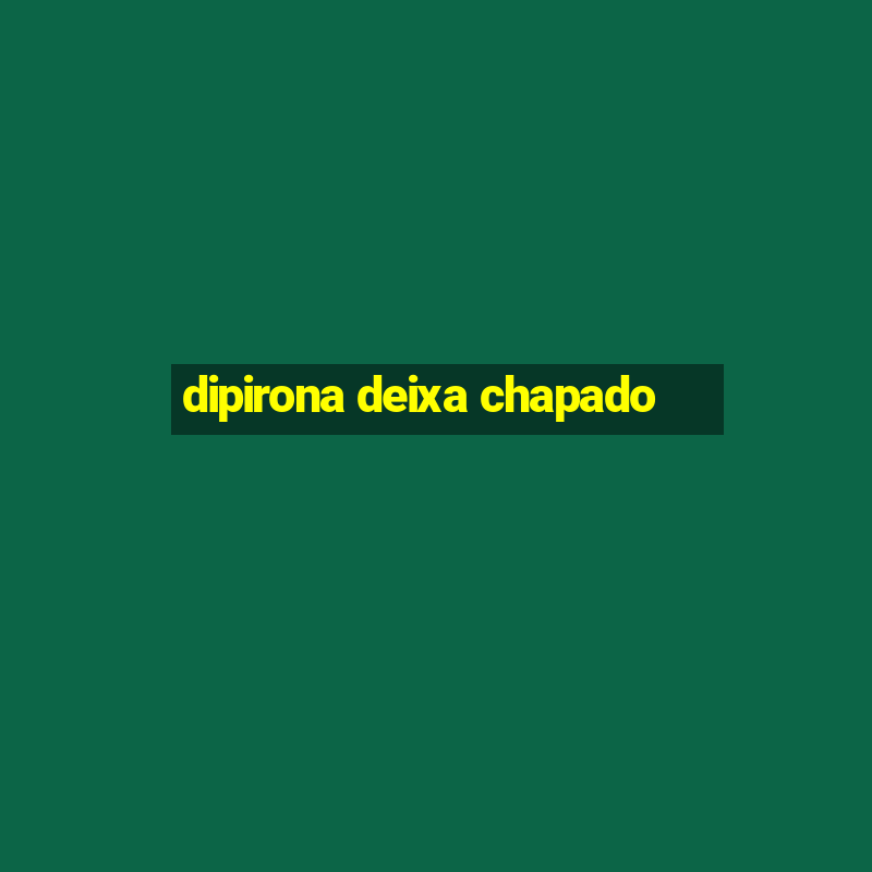 dipirona deixa chapado