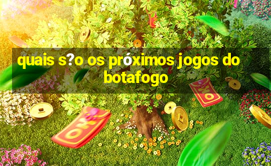 quais s?o os próximos jogos do botafogo