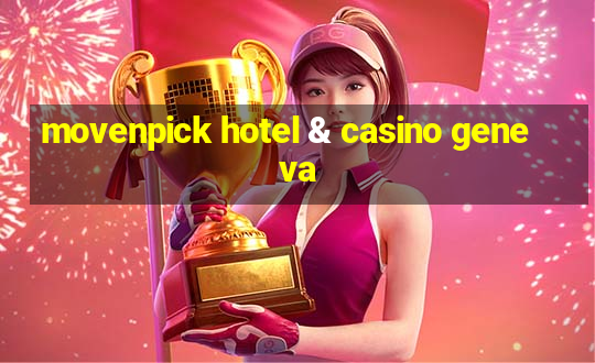 movenpick hotel & casino geneva