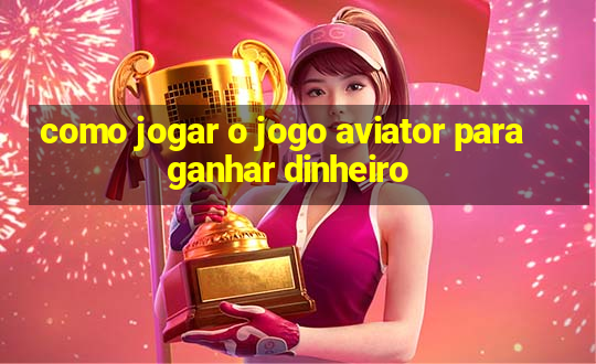 como jogar o jogo aviator para ganhar dinheiro