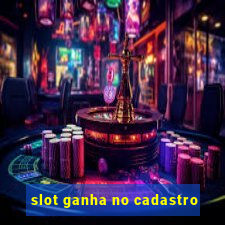 slot ganha no cadastro