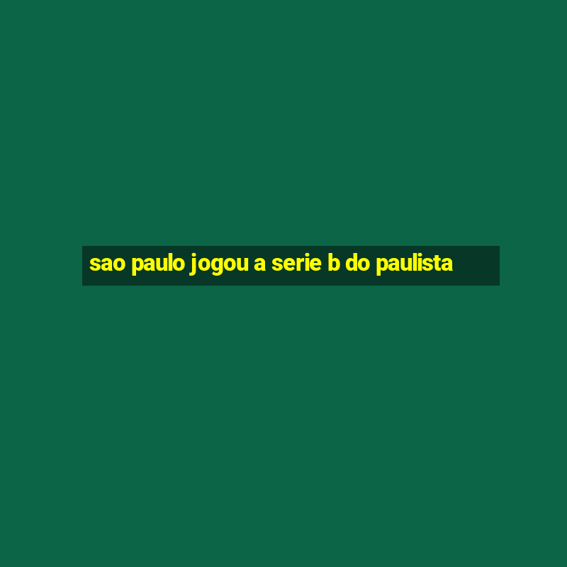 sao paulo jogou a serie b do paulista